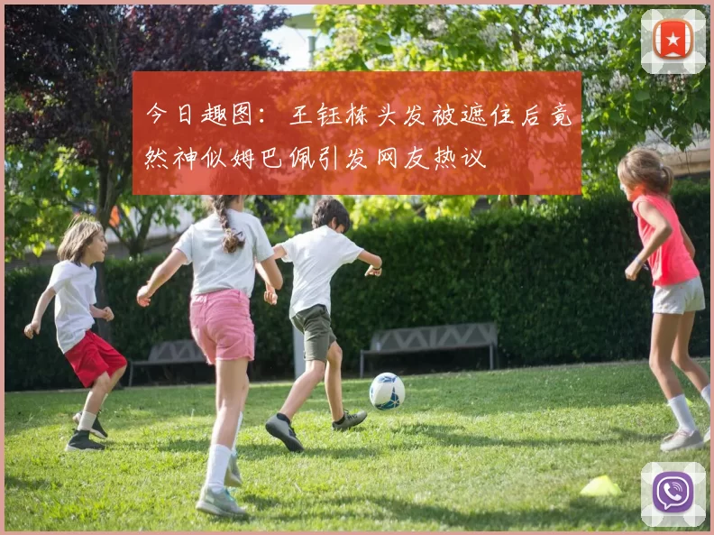今日趣图：王钰栋头发被遮住后竟然神似姆巴佩引发网友热议