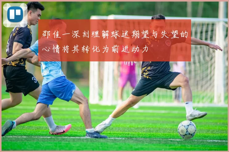 邵佳一深刻理解球迷期望与失望的心情将其转化为前进动力